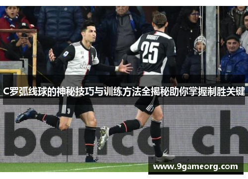 C罗弧线球的神秘技巧与训练方法全揭秘助你掌握制胜关键