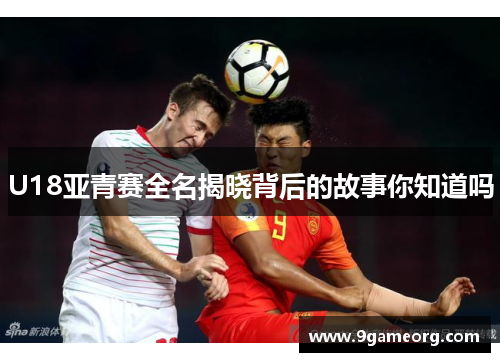 U18亚青赛全名揭晓背后的故事你知道吗 U18亚青赛全名揭晓背后的故事你知道吗