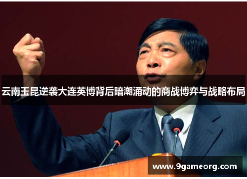 云南玉昆逆袭大连英博背后暗潮涌动的商战博弈与战略布局 云南玉昆逆袭大连英博背后暗潮涌动的商战博弈与战略布局
