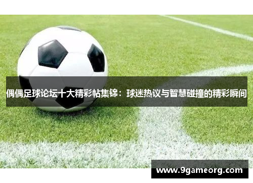 偶偶足球论坛十大精彩帖集锦：球迷热议与智慧碰撞的精彩瞬间