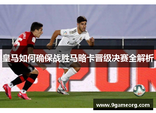 皇马如何确保战胜马略卡晋级决赛全解析 皇马如何确保战胜马略卡晋级决赛全解析