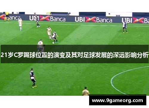 21岁C罗踢球位置的演变及其对足球发展的深远影响分析