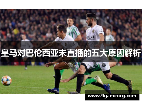 皇马对巴伦西亚未直播的五大原因解析