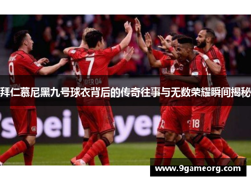 拜仁慕尼黑九号球衣背后的传奇往事与无数荣耀瞬间揭秘