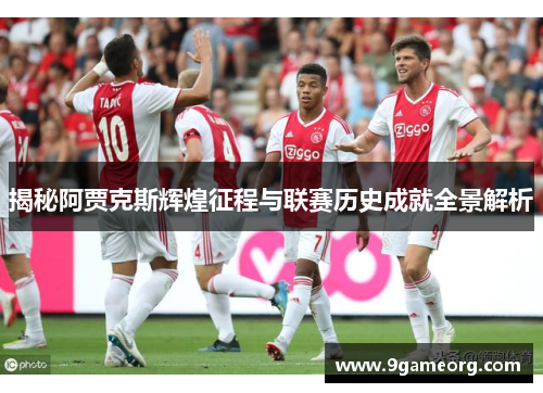 揭秘阿贾克斯辉煌征程与联赛历史成就全景解析 揭秘阿贾克斯辉煌征程与联赛历史成就全景解析