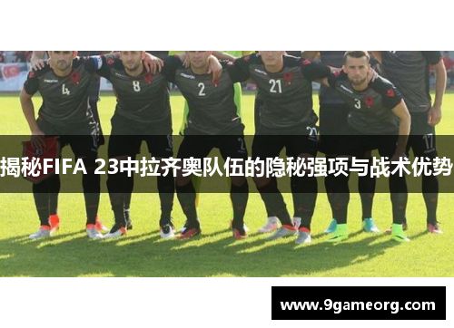 揭秘FIFA 23中拉齐奥队伍的隐秘强项与战术优势