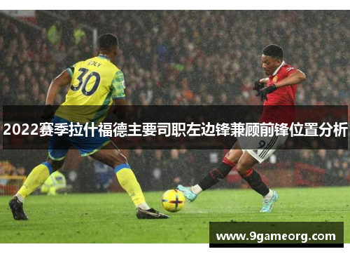 2022赛季拉什福德主要司职左边锋兼顾前锋位置分析 2022赛季拉什福德主要司职左边锋兼顾前锋位置分析