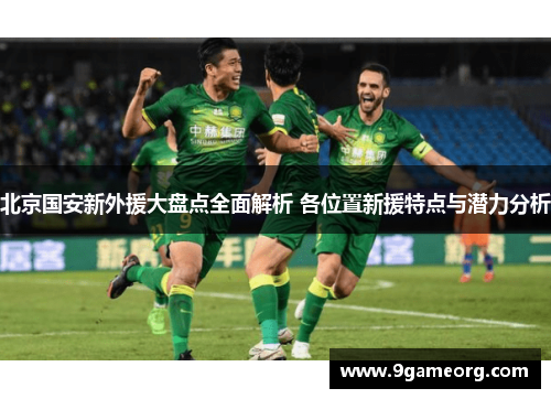 北京国安新外援大盘点全面解析 各位置新援特点与潜力分析 北京国安新外援大盘点全面解析 各位置新援特点与潜力分析