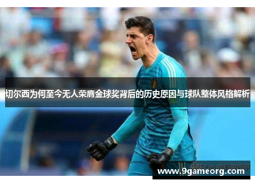 切尔西为何至今无人荣膺金球奖背后的历史原因与球队整体风格解析