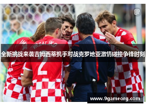 全新挑战来袭吉姆西蒂携手对战克罗地亚激情碰撞争锋时刻 全新挑战来袭吉姆西蒂携手对战克罗地亚激情碰撞争锋时刻