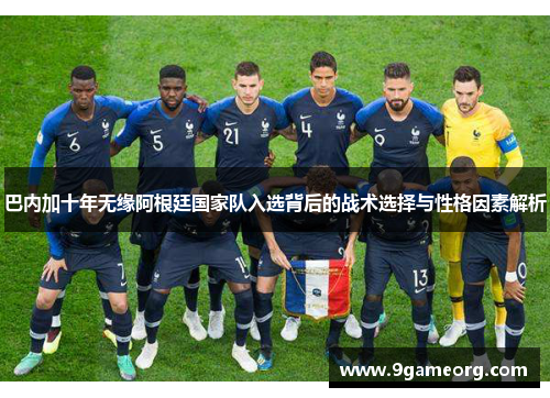 巴内加十年无缘阿根廷国家队入选背后的战术选择与性格因素解析
