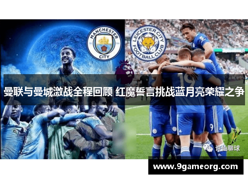 曼联与曼城激战全程回顾 红魔誓言挑战蓝月亮荣耀之争 曼联与曼城激战全程回顾 红魔誓言挑战蓝月亮荣耀之争