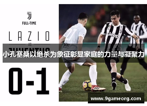 小孔塞桑以绝杀为象征彰显家庭的力量与凝聚力