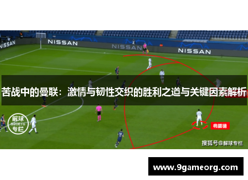 苦战中的曼联:激情与韧性交织的胜利之道与关键因素解析 苦战中的曼联:激情与韧性交织的胜利之道与关键因素解析
