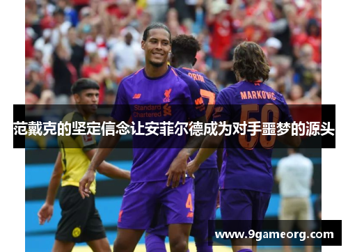范戴克的坚定信念让安菲尔德成为对手噩梦的源头