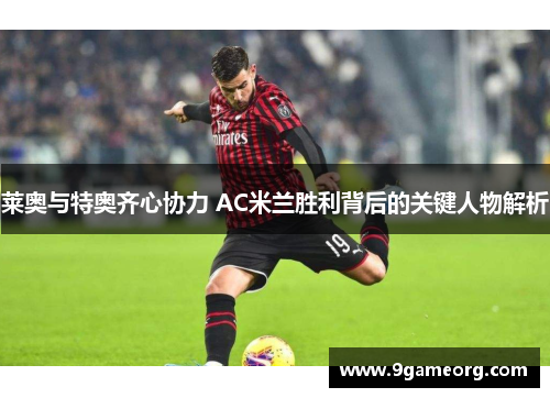 莱奥与特奥齐心协力 AC米兰胜利背后的关键人物解析