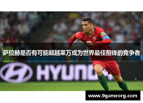 萨拉赫是否有可能超越莱万成为世界最佳前锋的竞争者