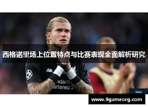 西格诺里场上位置特点与比赛表现全面解析研究 西格诺里场上位置特点与比赛表现全面解析研究