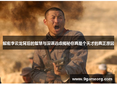 解密李云龙背后的智慧与深谋远虑揭秘你真是个天才的真正原因 解密李云龙背后的智慧与深谋远虑揭秘你真是个天才的真正原因