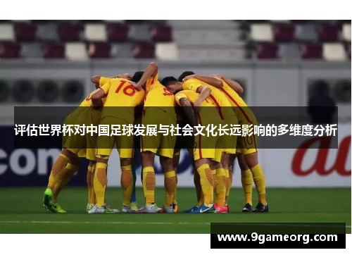 评估世界杯对中国足球发展与社会文化长远影响的多维度分析