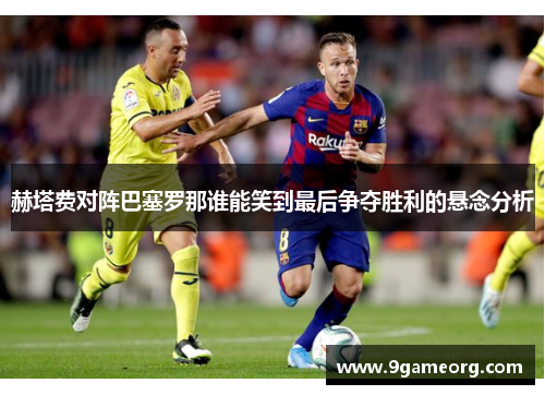 赫塔费对阵巴塞罗那谁能笑到最后争夺胜利的悬念分析 赫塔费对阵巴塞罗那谁能笑到最后争夺胜利的悬念分析