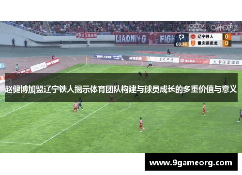 赵健博加盟辽宁铁人揭示体育团队构建与球员成长的多重价值与意义