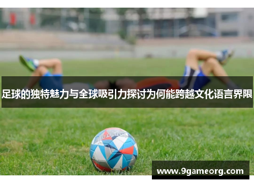 足球的独特魅力与全球吸引力探讨为何能跨越文化语言界限