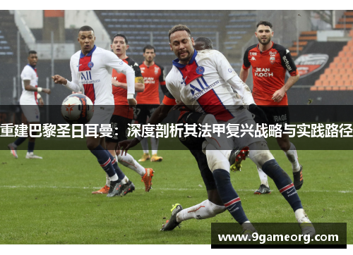 重建巴黎圣日耳曼：深度剖析其法甲复兴战略与实践路径