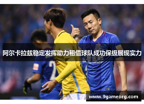 阿尔卡拉兹稳定发挥助力租借球队成功保级展现实力 阿尔卡拉兹稳定发挥助力租借球队成功保级展现实力