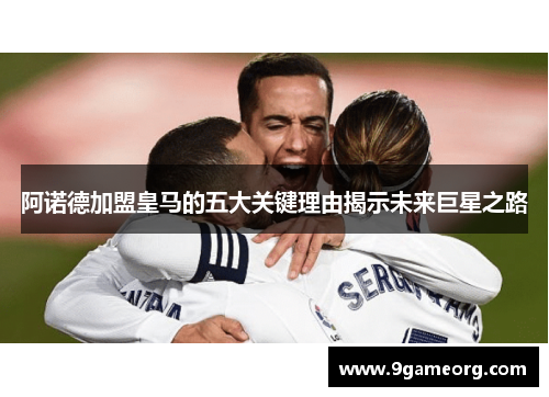 阿诺德加盟皇马的五大关键理由揭示未来巨星之路 阿诺德加盟皇马的五大关键理由揭示未来巨星之路