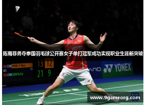 陈雨菲勇夺泰国羽毛球公开赛女子单打冠军成功实现职业生涯新突破