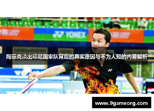 陶菲克淡出印尼国家队背后的真实原因与不为人知的内幕解析 陶菲克淡出印尼国家队背后的真实原因与不为人知的内幕解析