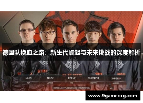 德国队换血之路:新生代崛起与未来挑战的深度解析 德国队换血之路:新生代崛起与未来挑战的深度解析
