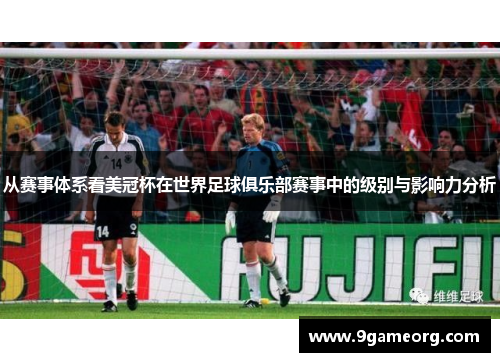 从赛事体系看美冠杯在世界足球俱乐部赛事中的级别与影响力分析