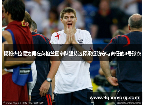 揭秘杰拉德为何在英格兰国家队坚持选择象征防守与责任的4号球衣 揭秘杰拉德为何在英格兰国家队坚持选择象征防守与责任的4号球衣