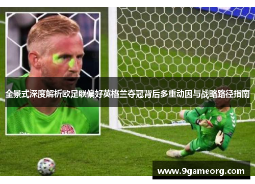 全景式深度解析欧足联偏好英格兰夺冠背后多重动因与战略路径指南 全景式深度解析欧足联偏好英格兰夺冠背后多重动因与战略路径指南