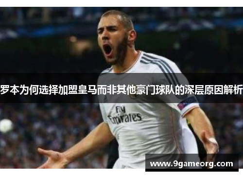 罗本为何选择加盟皇马而非其他豪门球队的深层原因解析